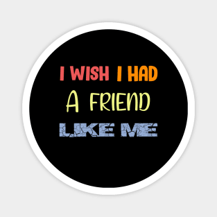 I Wish I Had a Friend Like Me Magnet